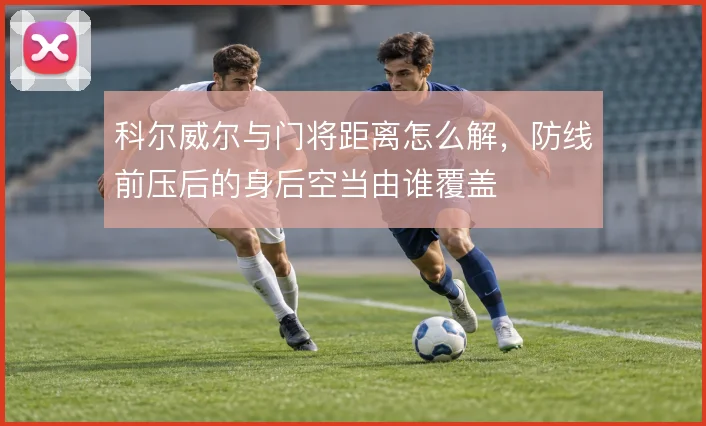 科尔威尔与门将距离怎么解,防线前压后的身后空当由谁覆盖