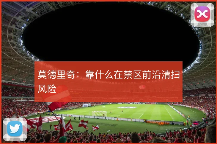 莫德里奇:靠什么在禁区前沿清扫风险
