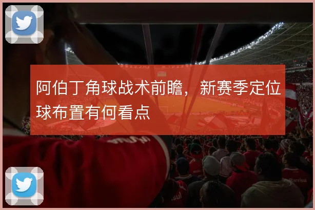 阿伯丁角球战术前瞻，新赛季定位球布置有何看点