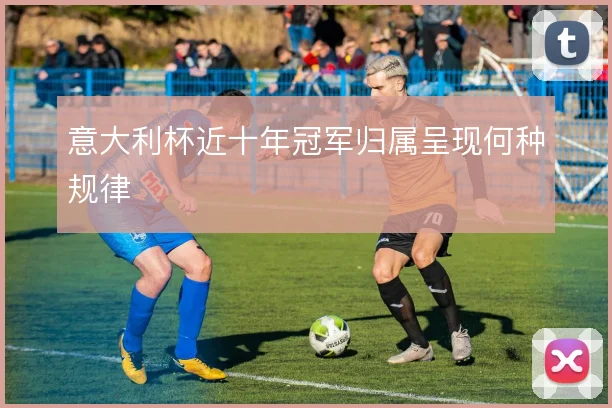 意大利杯近十年冠军归属呈现何种规律
