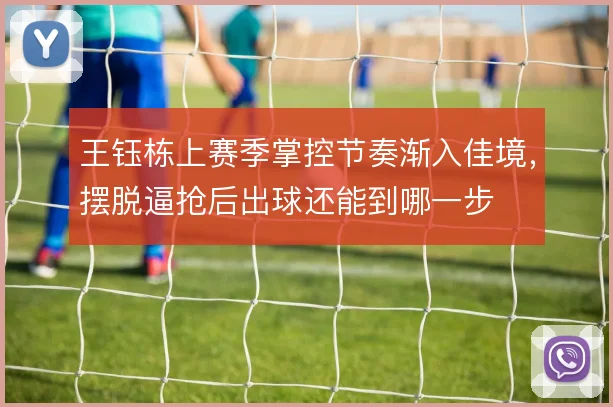 王钰栋上赛季掌控节奏渐入佳境，摆脱逼抢后出球还能到哪一步