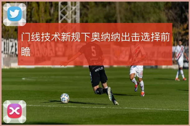门线技术新规下奥纳纳出击选择前瞻