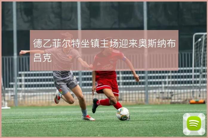 德乙菲尔特坐镇主场迎来奥斯纳布吕克