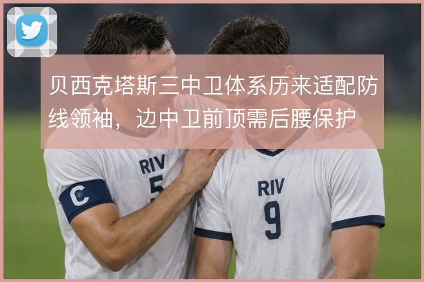贝西克塔斯三中卫体系历来适配防线领袖，边中卫前顶需后腰保护