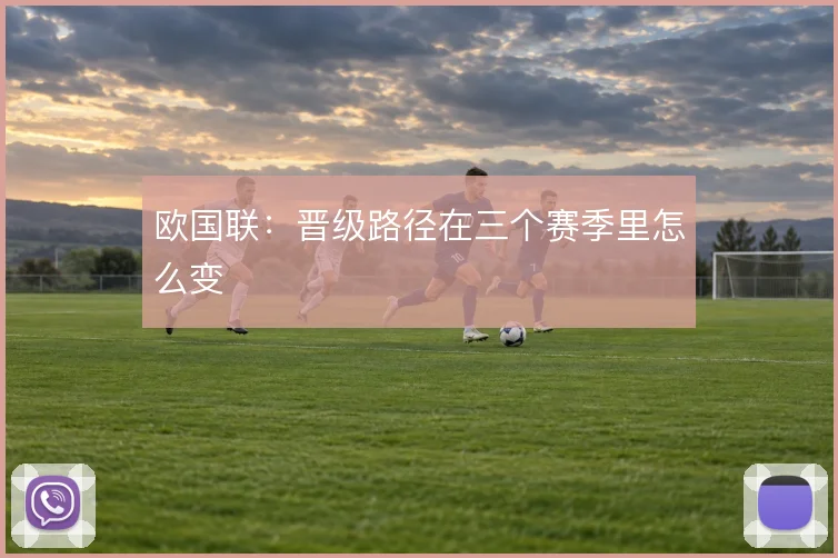 欧国联:晋级路径在三个赛季里怎么变