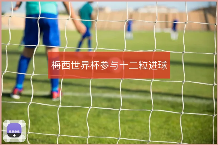 梅西世界杯参与十二粒进球
