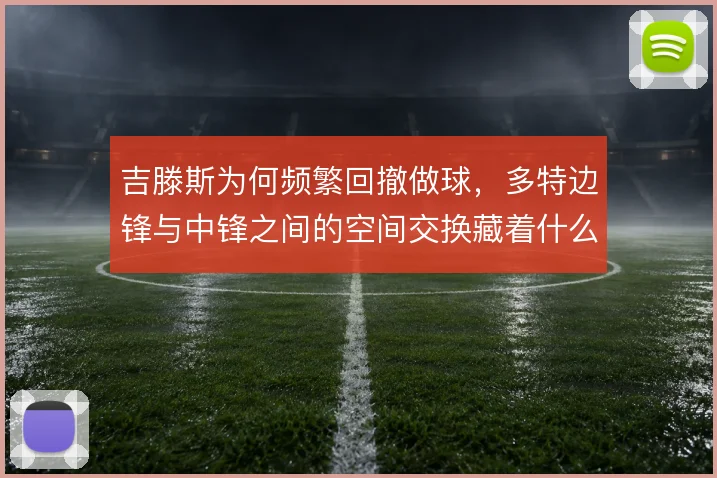 吉滕斯为何频繁回撤做球，多特边锋与中锋之间的空间交换藏着什么逻辑