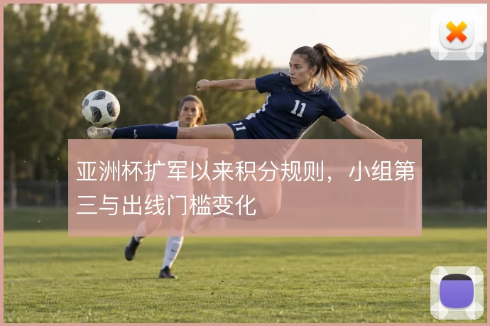 亚洲杯扩军以来积分规则,小组第三与出线门槛变化