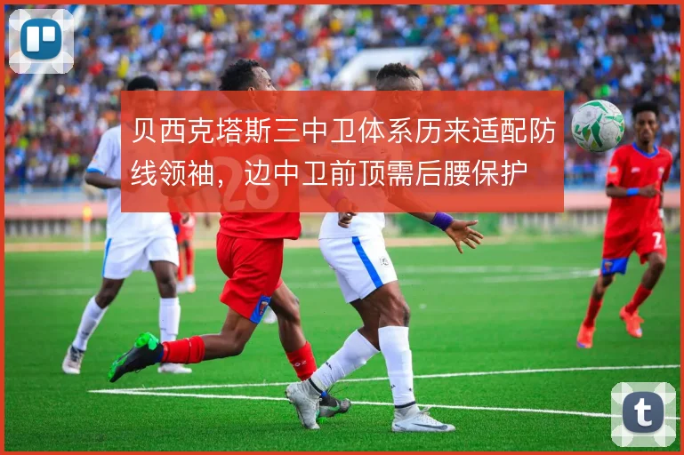 贝西克塔斯三中卫体系历来适配防线领袖，边中卫前顶需后腰保护