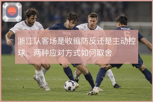 浙江队客场是收缩防反还是主动控球，两种应对方式如何取舍