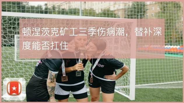 顿涅茨克矿工三季伤病潮,替补深度能否扛住