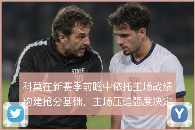 科莫在新赛季前瞻中依托主场战绩构建抢分基础，主场压迫强度决定开局走势