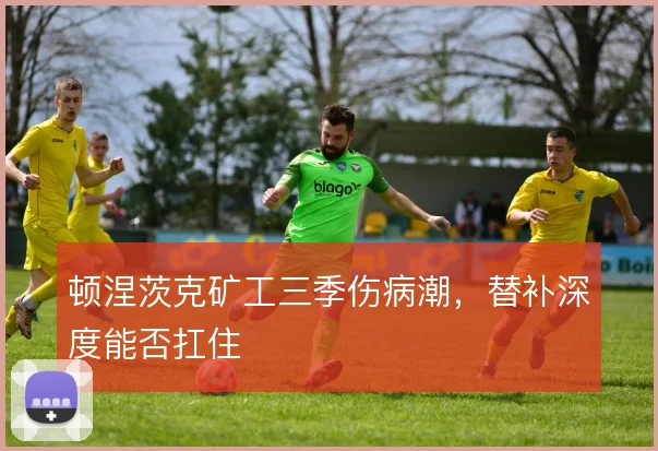 顿涅茨克矿工三季伤病潮,替补深度能否扛住