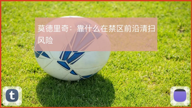 莫德里奇:靠什么在禁区前沿清扫风险