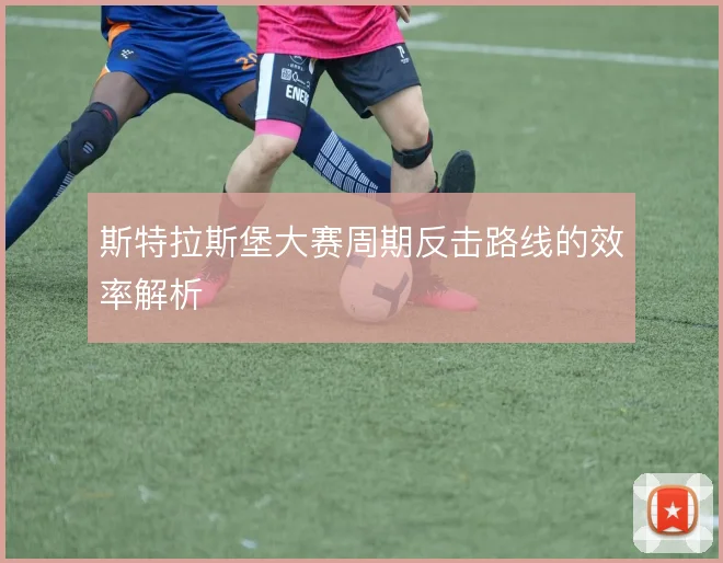 斯特拉斯堡大赛周期反击路线的效率解析