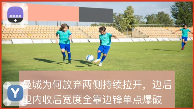 曼城为何放弃两侧持续拉开，边后卫内收后宽度全靠边锋单点爆破