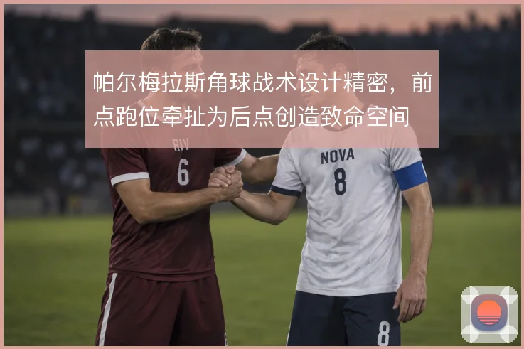 帕尔梅拉斯角球战术设计精密，前点跑位牵扯为后点创造致命空间