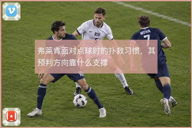弗莱肯面对点球时的扑救习惯,其预判方向靠什么支撑