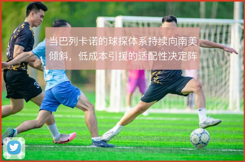 当巴列卡诺的球探体系持续向南美倾斜，低成本引援的适配性决定阵容上限
