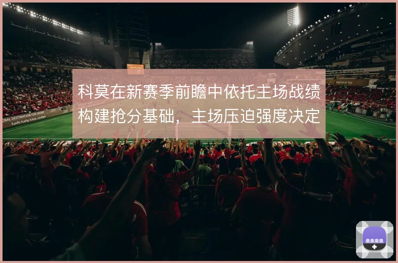 科莫在新赛季前瞻中依托主场战绩构建抢分基础，主场压迫强度决定开局走势
