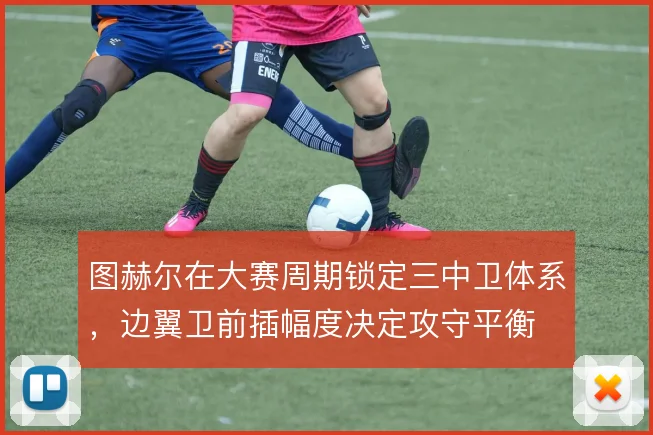 图赫尔在大赛周期锁定三中卫体系，边翼卫前插幅度决定攻守平衡
