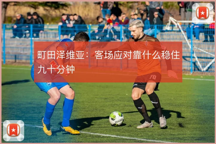 町田泽维亚:客场应对靠什么稳住九十分钟