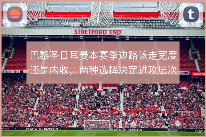 巴黎圣日耳曼本赛季边路该走宽度还是内收，两种选择决定进攻层次