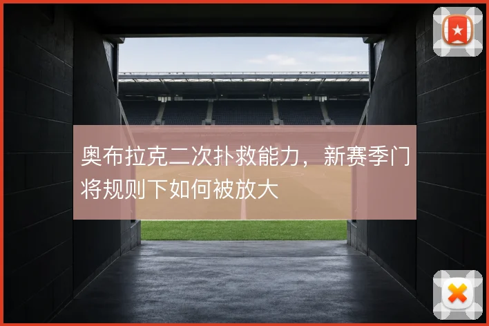 奥布拉克二次扑救能力,新赛季门将规则下如何被放大