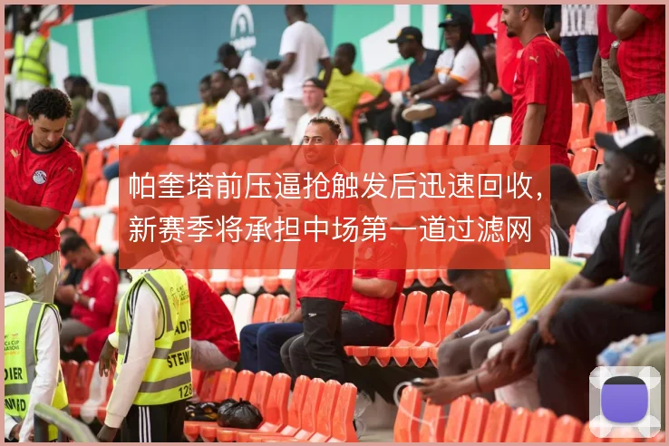 帕奎塔前压逼抢触发后迅速回收,新赛季将承担中场第一道过滤网