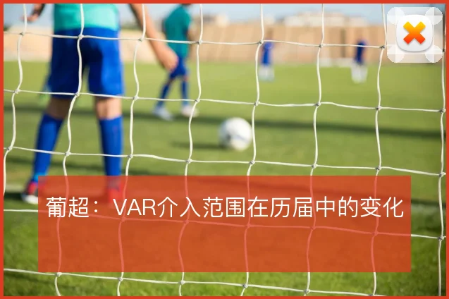 葡超：VAR介入范围在历届中的变化