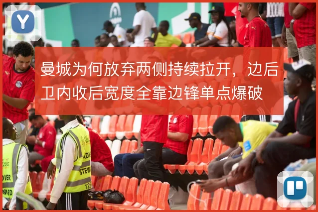 曼城为何放弃两侧持续拉开，边后卫内收后宽度全靠边锋单点爆破