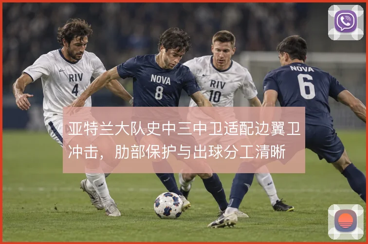 亚特兰大队史中三中卫适配边翼卫冲击，肋部保护与出球分工清晰