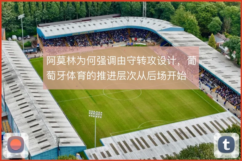 阿莫林为何强调由守转攻设计，葡萄牙体育的推进层次从后场开始