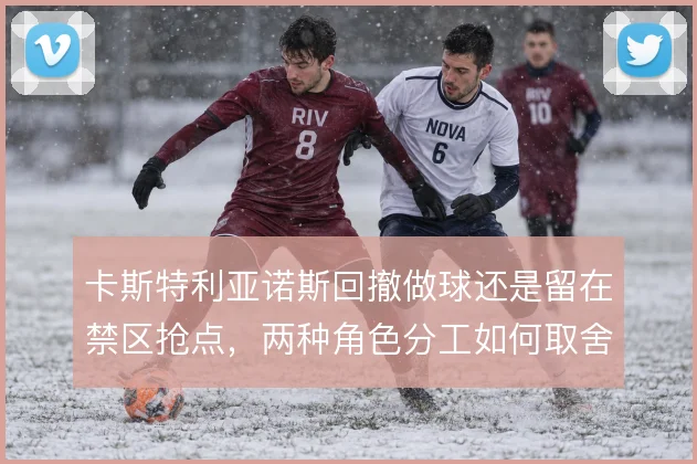 卡斯特利亚诺斯回撤做球还是留在禁区抢点，两种角色分工如何取舍