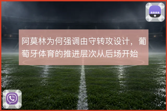 阿莫林为何强调由守转攻设计,葡萄牙体育的推进层次从后场开始