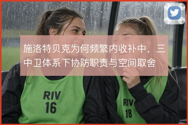施洛特贝克为何频繁内收补中，三中卫体系下协防职责与空间取舍