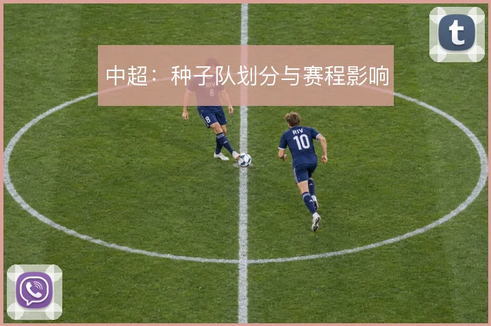 中超:种子队划分与赛程影响