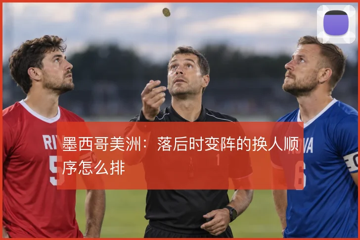 墨西哥美洲:落后时变阵的换人顺序怎么排