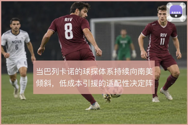 当巴列卡诺的球探体系持续向南美倾斜,低成本引援的适配性决定阵容上限