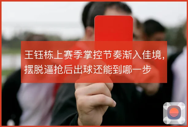 王钰栋上赛季掌控节奏渐入佳境，摆脱逼抢后出球还能到哪一步
