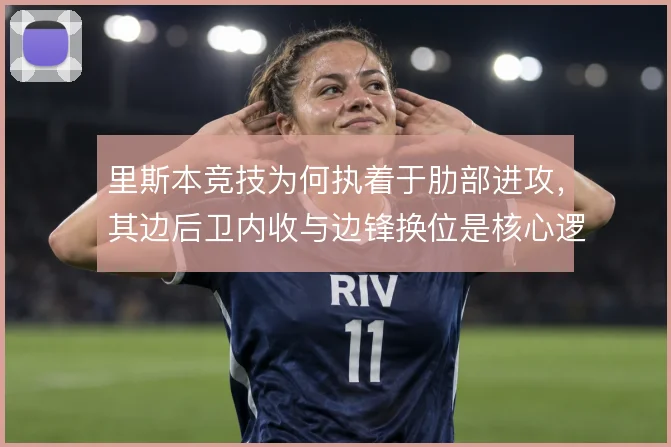 里斯本竞技为何执着于肋部进攻,其边后卫内收与边锋换位是核心逻辑
