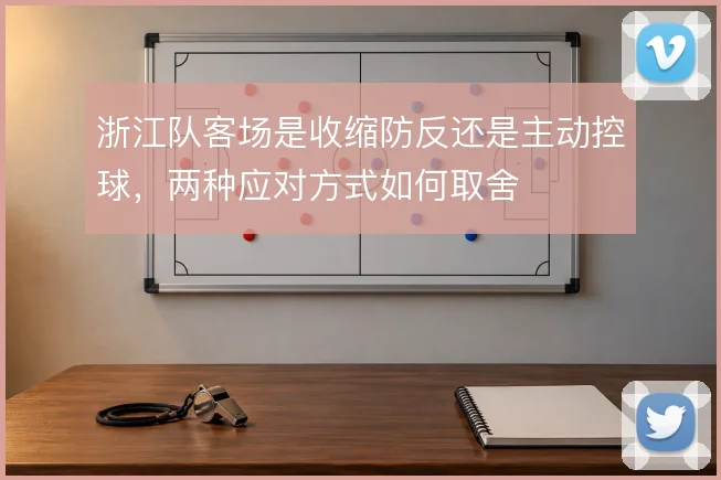 浙江队客场是收缩防反还是主动控球，两种应对方式如何取舍