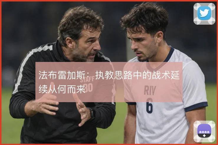 法布雷加斯:执教思路中的战术延续从何而来