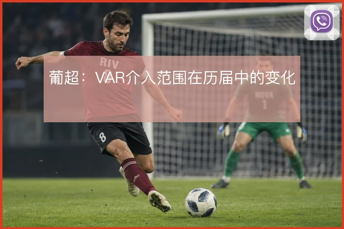 葡超:VAR介入范围在历届中的变化