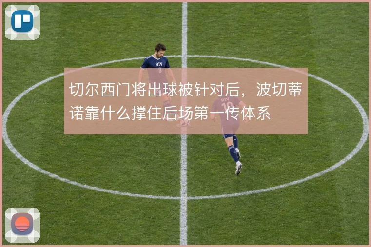 切尔西门将出球被针对后，波切蒂诺靠什么撑住后场第一传体系