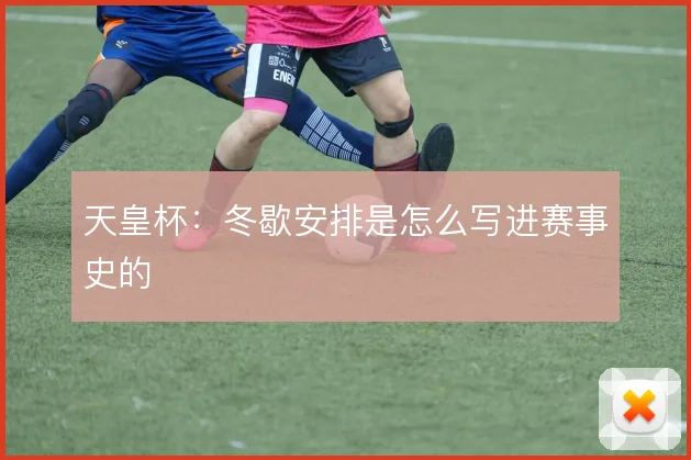 天皇杯:冬歇安排是怎么写进赛事史的