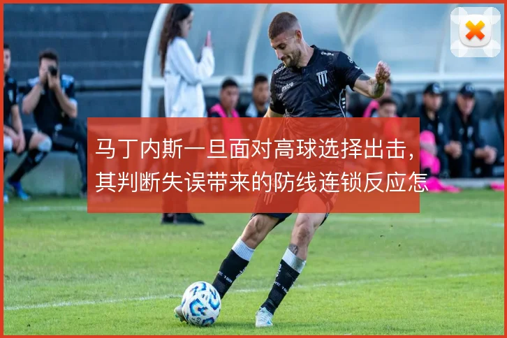马丁内斯一旦面对高球选择出击，其判断失误带来的防线连锁反应怎么化解