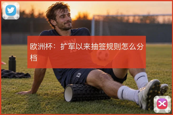 欧洲杯:扩军以来抽签规则怎么分档