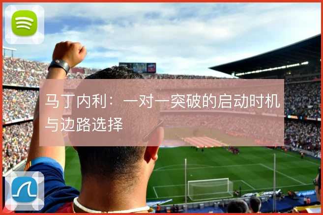 马丁内利:一对一突破的启动时机与边路选择